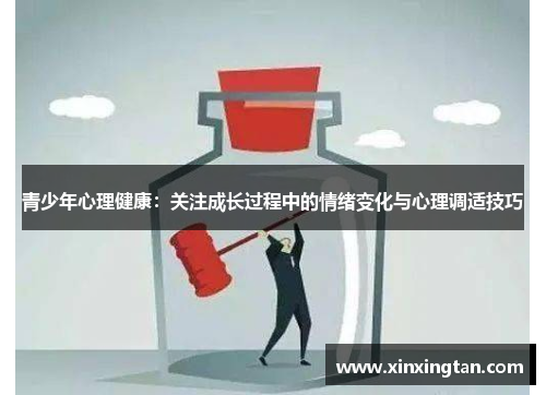 青少年心理健康:关注成长过程中的情绪变化与心理调适技巧 青少年心理健康:关注成长过程中的情绪变化与心理调适技巧