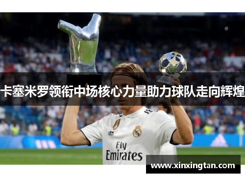 卡塞米罗领衔中场核心力量助力球队走向辉煌