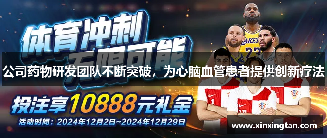 公司药物研发团队不断突破，为心脑血管患者提供创新疗法